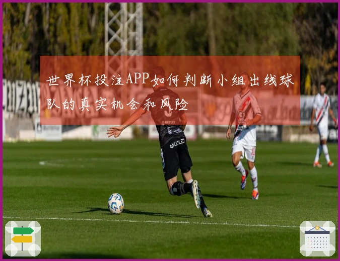 世界杯投注APP如何判断小组出线球队的真实机会和风险