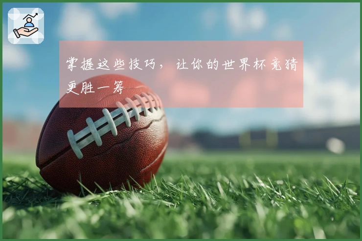 掌握这些技巧，让你的世界杯竞猜更胜一筹