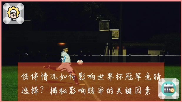 伤停情况如何影响世界杯冠军竞猜选择？揭秘影响赔率的关键因素