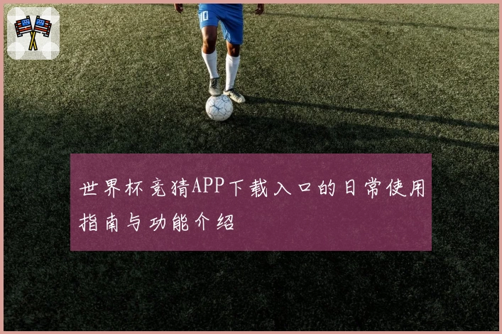 世界杯竞猜APP下载入口的日常使用指南与功能介绍