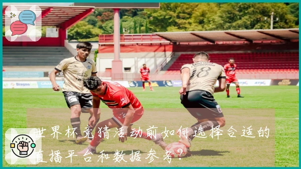世界杯竞猜活动前如何选择合适的直播平台和数据参考？