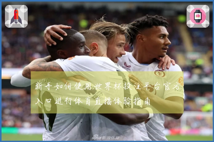 新手如何使用世界杯投注平台官方入口进行体育直播体验指南