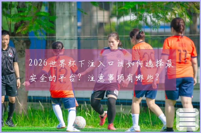 2026世界杯下注入口该如何选择最安全的平台？注意事项有哪些？