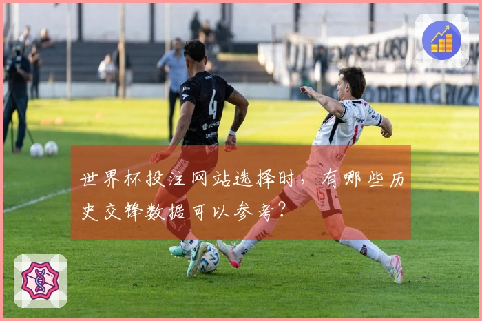 世界杯投注网站选择时，有哪些历史交锋数据可以参考？