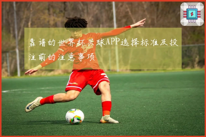 靠谱的世界杯买球APP选择标准及投注前的注意事项