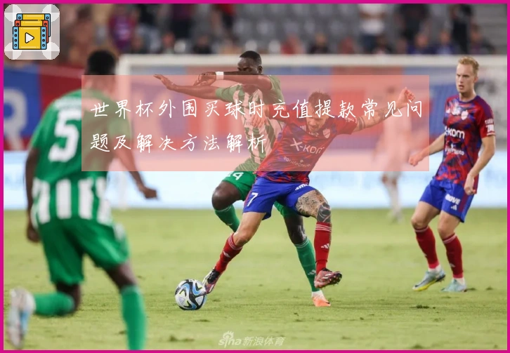 世界杯外围买球时充值提款常见问题及解决方法解析