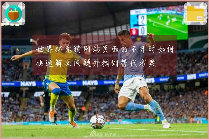 世界杯竞猜网站页面打不开时如何快速解决问题并找到替代方案