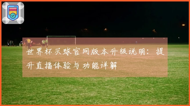 世界杯买球官网版本升级说明：提升直播体验与功能详解