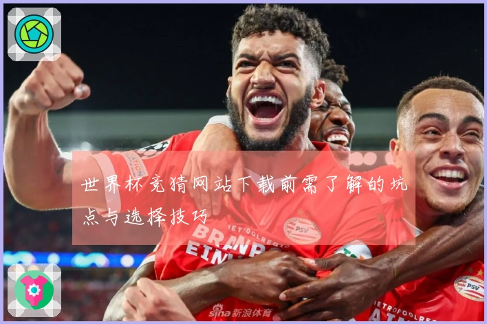 世界杯竞猜网站下载前需了解的坑点与选择技巧