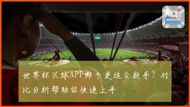 世界杯买球APP哪个更适合新手？对比分析帮助你快速上手