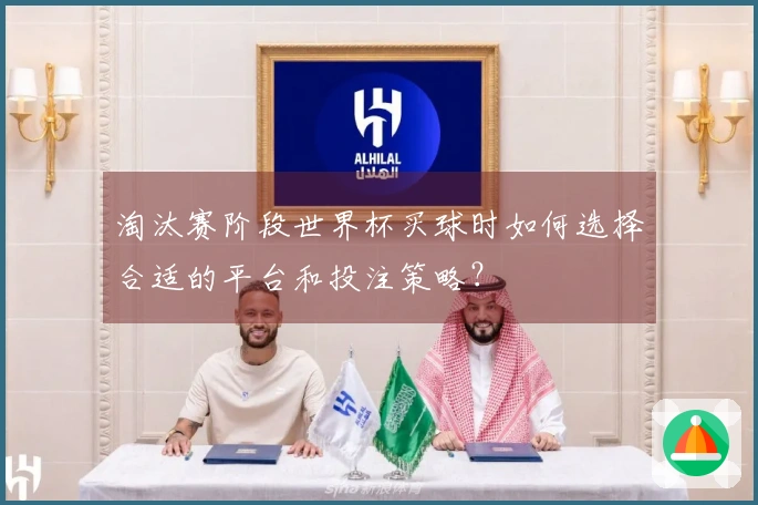 淘汰赛阶段世界杯买球时如何选择合适的平台和投注策略？
