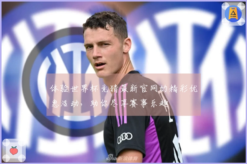 体验世界杯竞猜最新官网的精彩优惠活动，助你尽享赛事乐趣
