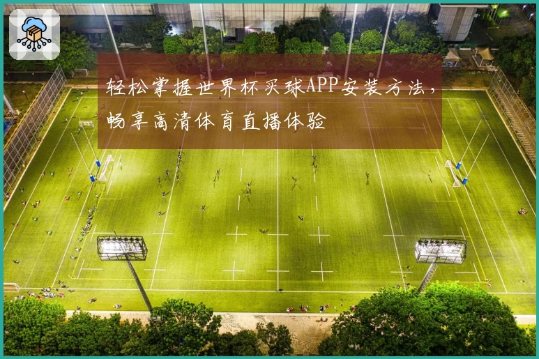 轻松掌握世界杯买球APP安装方法，畅享高清体育直播体验
