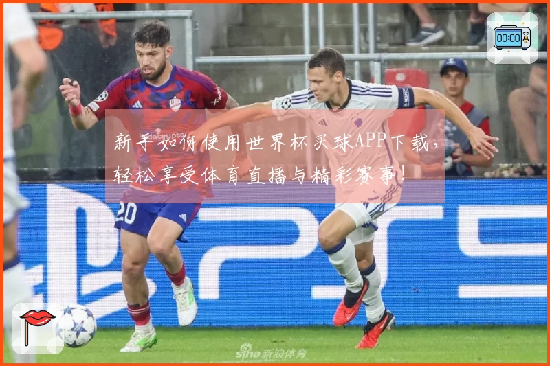 新手如何使用世界杯买球APP下载，轻松享受体育直播与精彩赛事！