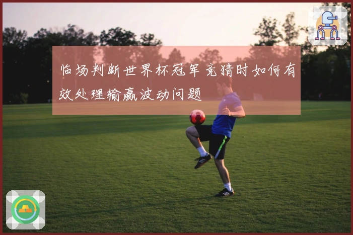 临场判断世界杯冠军竞猜时如何有效处理输赢波动问题