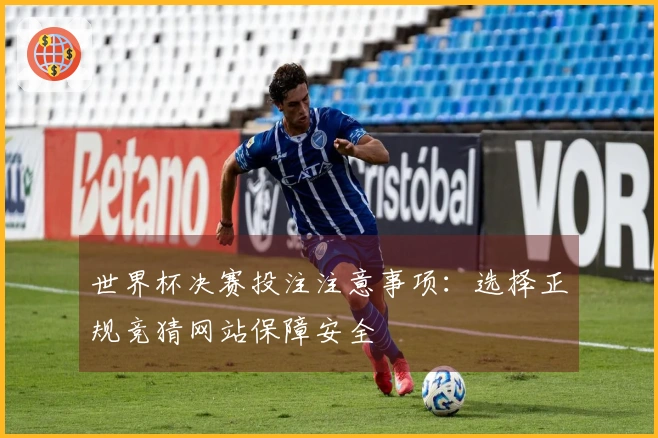 世界杯决赛投注注意事项：选择正规竞猜网站保障安全