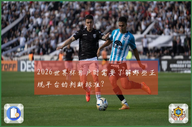 2026世界杯开户时需要了解哪些正规平台的判断标准？