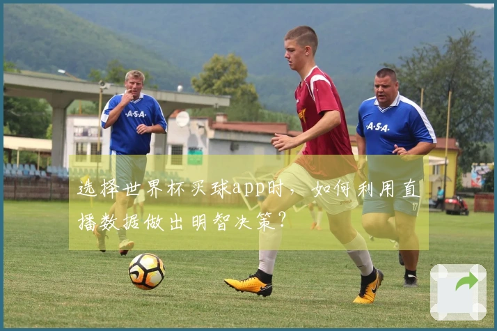 选择世界杯买球app时，如何利用直播数据做出明智决策？